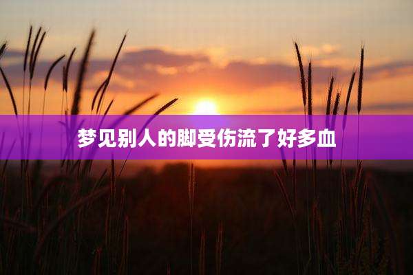 梦见别人的脚受伤流了好多血