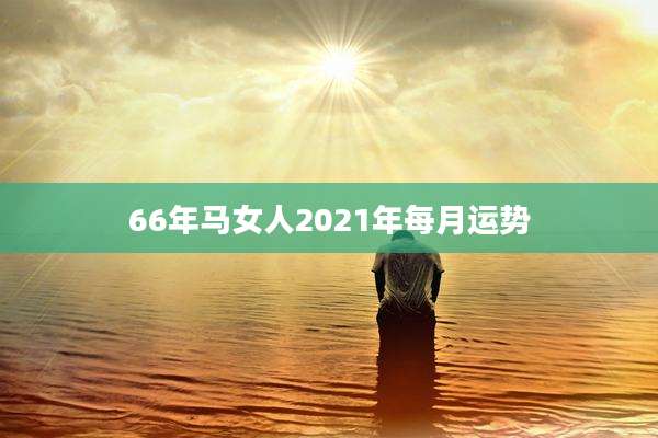 66年马女人2021年每月运势