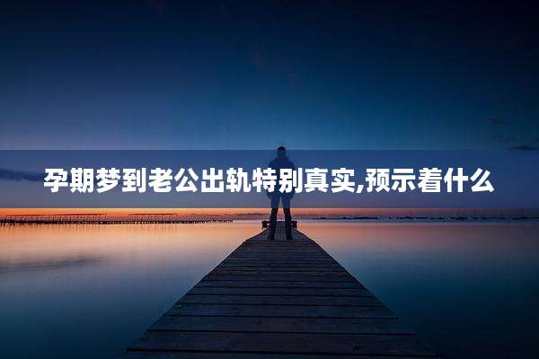 孕期梦到老公出轨特别真实,预示着什么