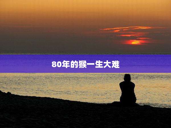 80年的猴一生大难