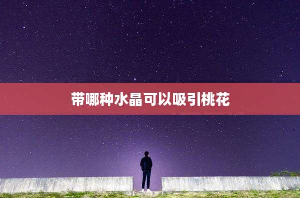 带哪种水晶可以吸引桃花