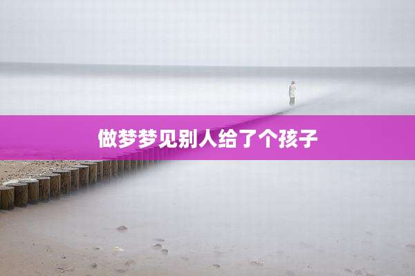做梦梦见别人给了个孩子