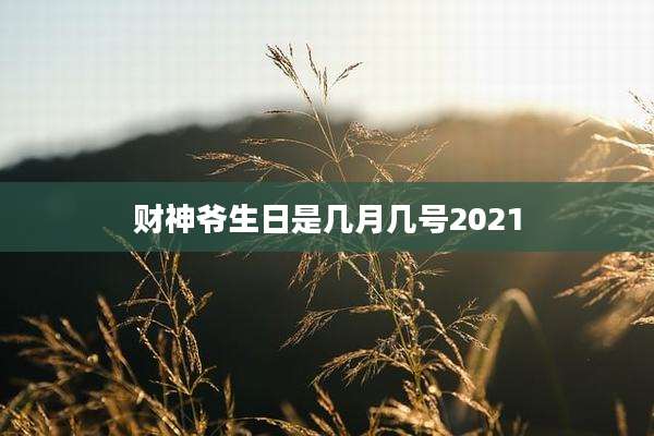 财神爷生日是几月几号2021