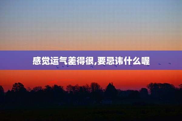 感觉运气差得很,要忌讳什么喔