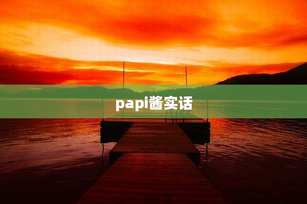 papi酱实话