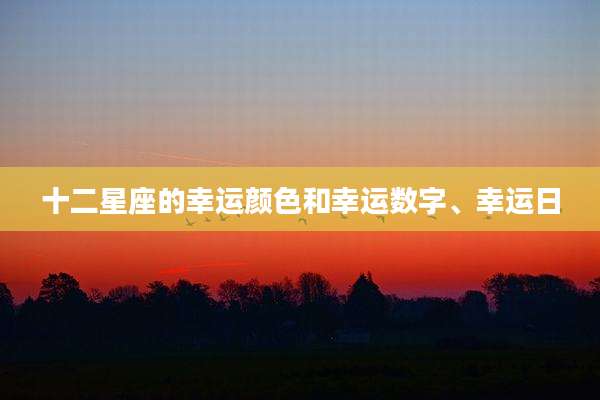 十二星座的幸运颜色和幸运数字、幸运日