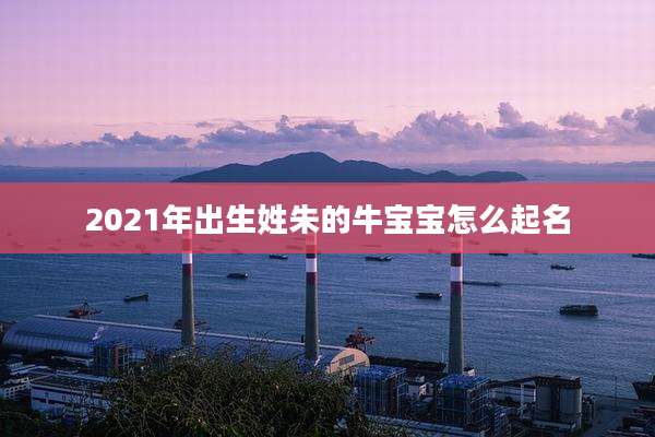 2021年出生姓朱的牛宝宝怎么起名