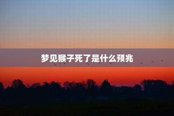 梦见猴子死了是什么预兆