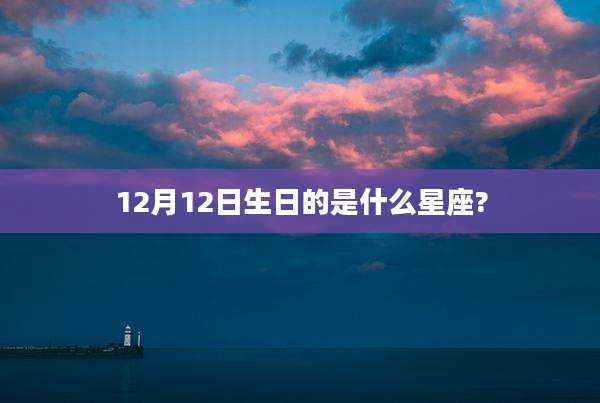 12月12日生日的是什么星座?