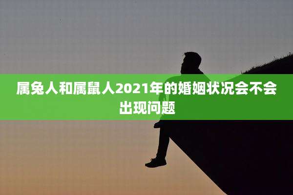 属兔人和属鼠人2021年的婚姻状况会不会出现问题