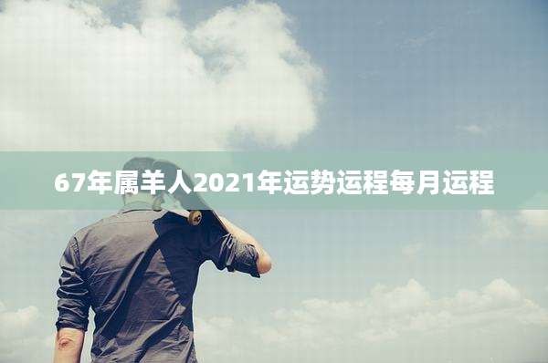 67年属羊人2021年运势运程每月运程
