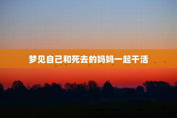 梦见自己和死去的妈妈一起干活