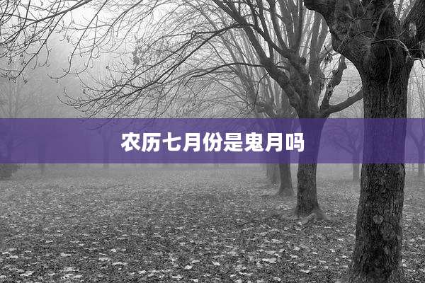 农历七月份是鬼月吗