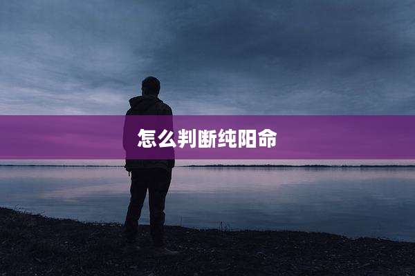 怎么判断纯阳命