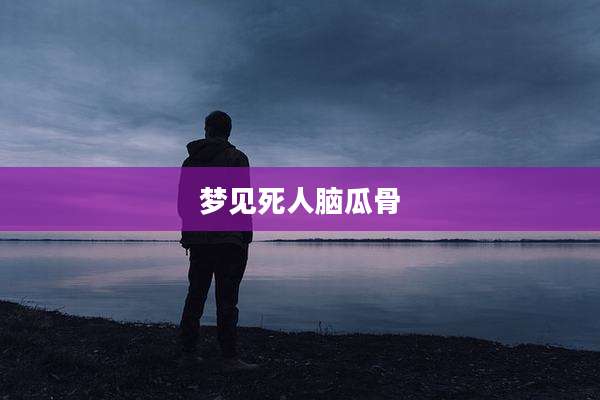 梦见死人脑瓜骨