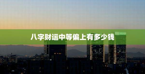 八字财运中等偏上有多少钱