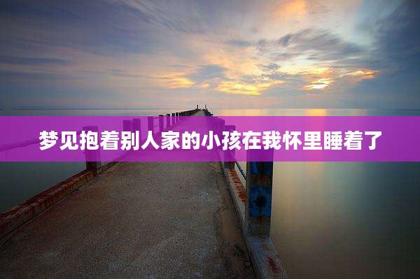梦见抱着别人家的小孩在我怀里睡着了