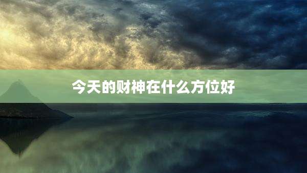 今天的财神在什么方位好