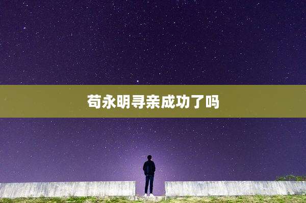苟永明寻亲成功了吗