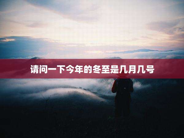 请问一下今年的冬至是几月几号