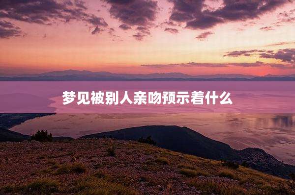 梦见被别人亲吻预示着什么