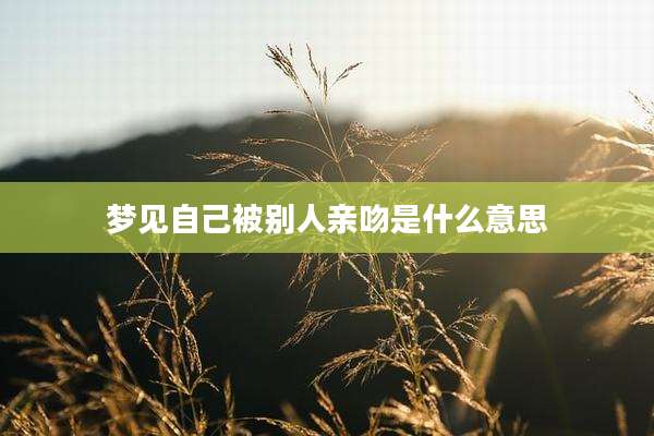 梦见自己被别人亲吻是什么意思