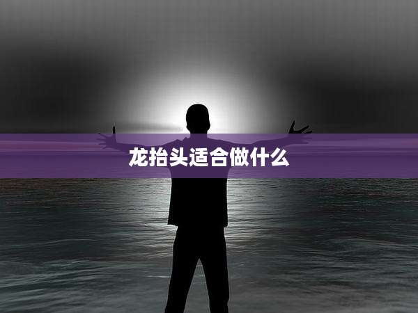 龙抬头适合做什么