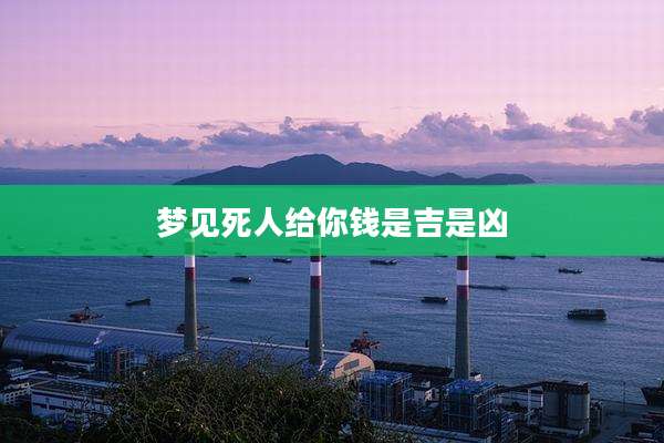 梦见死人给你钱是吉是凶