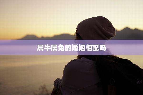属牛属兔的婚姻相配吗