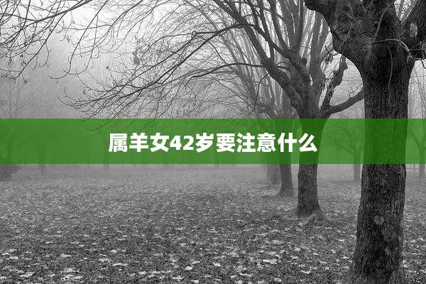 属羊女42岁要注意什么