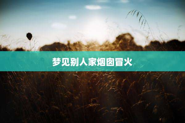 梦见别人家烟囱冒火