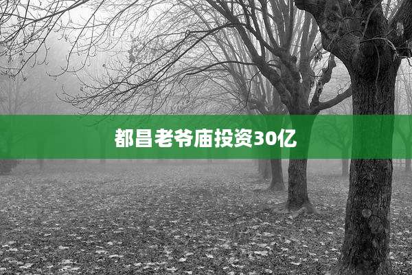 都昌老爷庙投资30亿