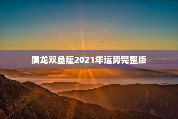 属龙双鱼座2021年运势完整版