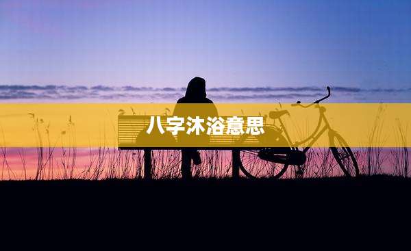 八字沐浴意思