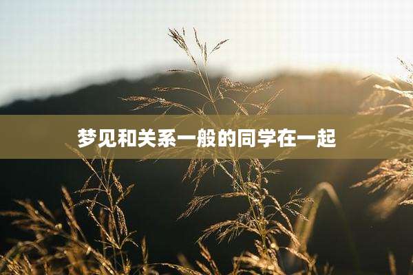 梦见和关系一般的同学在一起
