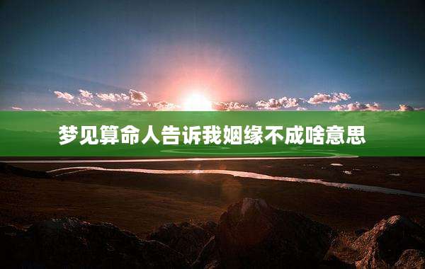 梦见算命人告诉我姻缘不成啥意思