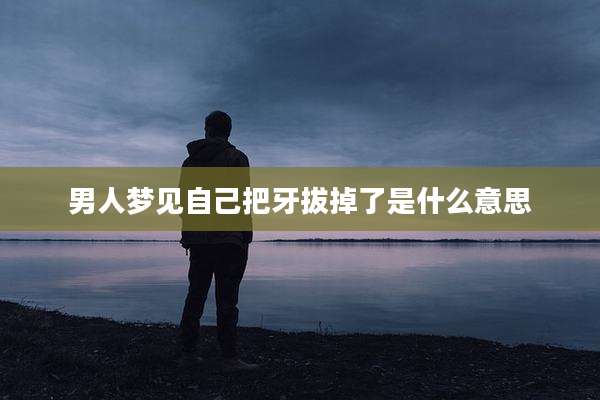 男人梦见自己把牙拔掉了是什么意思