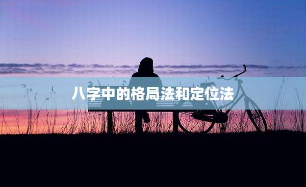 八字中的格局法和定位法