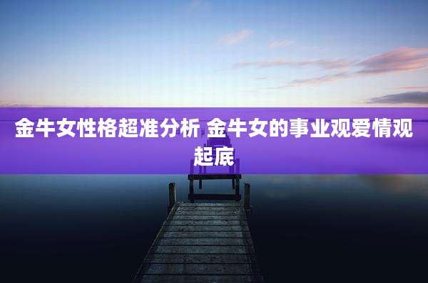 金牛女性格超准分析 金牛女的事业观爱情观起底