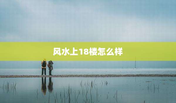 风水上18楼怎么样