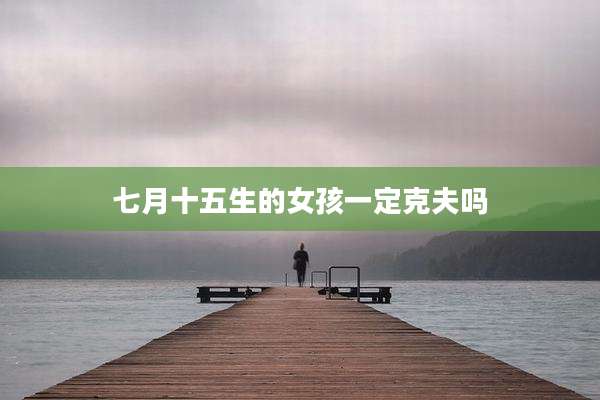 七月十五生的女孩一定克夫吗