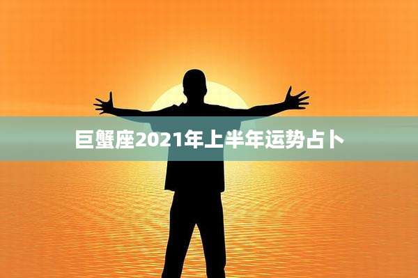 巨蟹座2021年上半年运势占卜