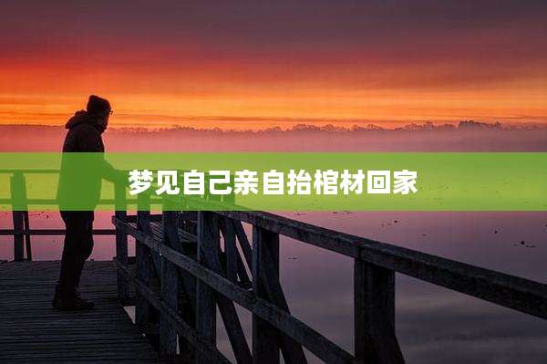梦见自己亲自抬棺材回家