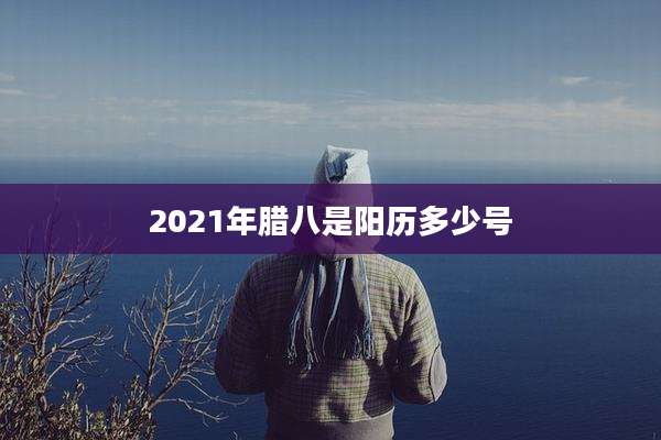 2021年腊八是阳历多少号