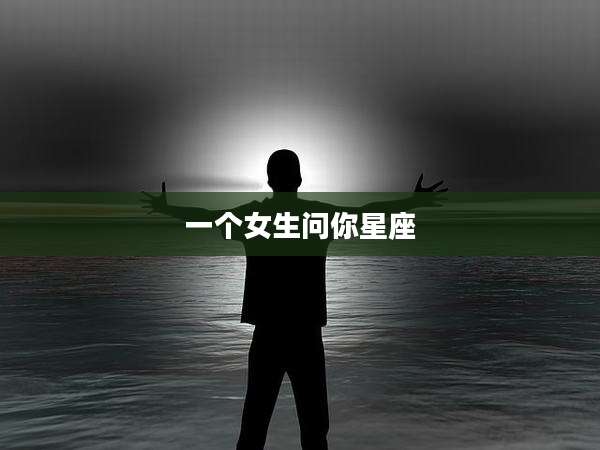 一个女生问你星座
