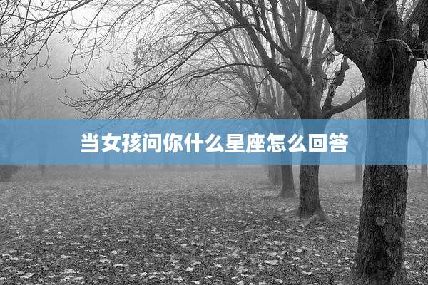 当女孩问你什么星座怎么回答