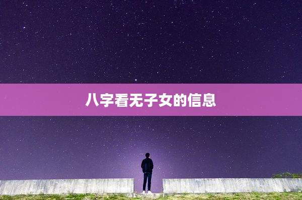 八字看无子女的信息