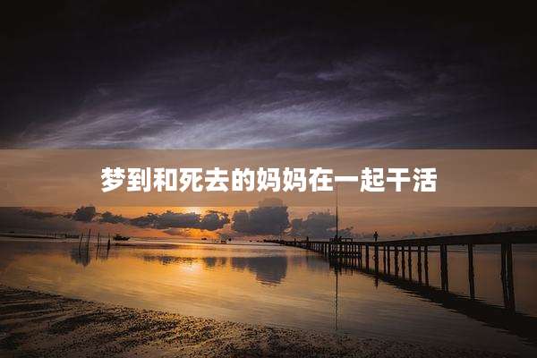 梦到和死去的妈妈在一起干活