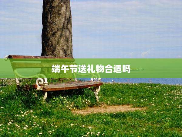 端午节送礼物合适吗