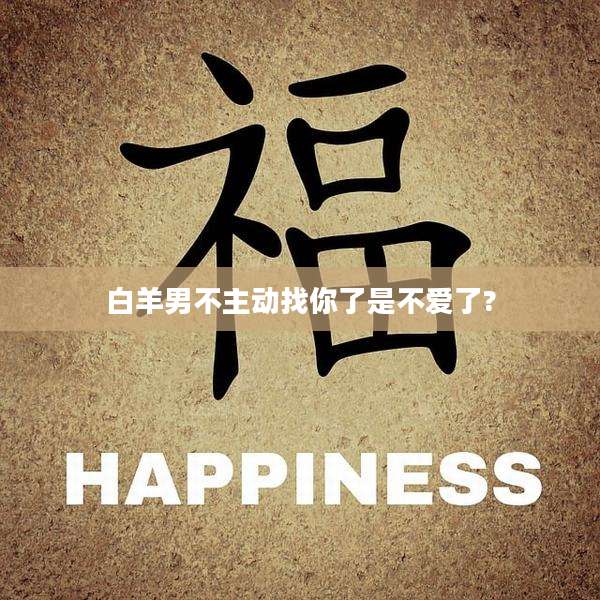 白羊男不主动找你了是不爱了?